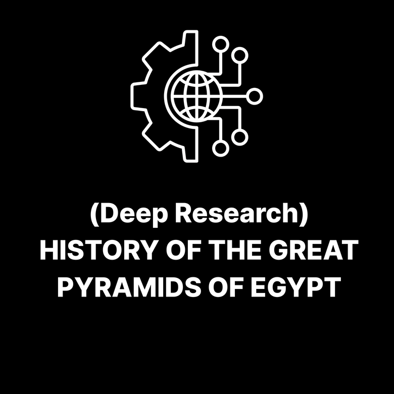 (Deep Research) HISTORY OF THE GREAT PYRAMIDS OF EGYPT